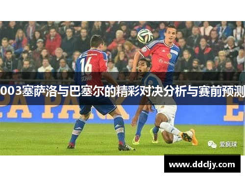 003塞萨洛与巴塞尔的精彩对决分析与赛前预测 003塞萨洛与巴塞尔的精彩对决分析与赛前预测