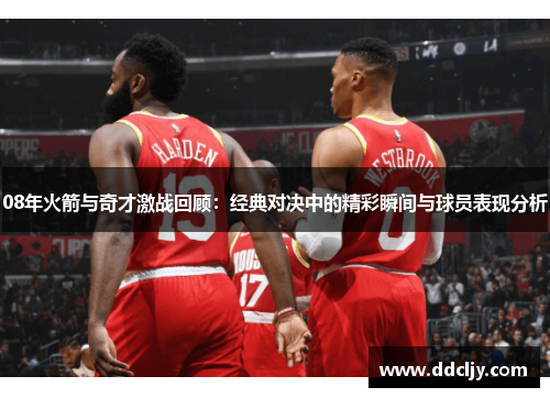 08年火箭与奇才激战回顾:经典对决中的精彩瞬间与球员表现分析