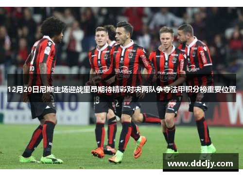 12月20日尼斯主场迎战里昂期待精彩对决两队争夺法甲积分榜重要位置