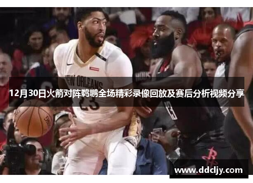 12月30日火箭对阵鹈鹕全场精彩录像回放及赛后分析视频分享