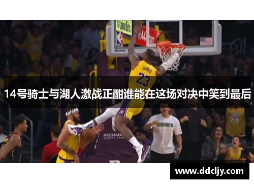 14号骑士与湖人激战正酣谁能在这场对决中笑到最后 14号骑士与湖人激战正酣谁能在这场对决中笑到最后