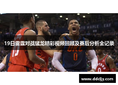 19日雷霆对战猛龙精彩视频回顾及赛后分析全记录
