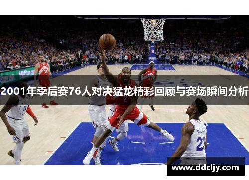 2001年季后赛76人对决猛龙精彩回顾与赛场瞬间分析