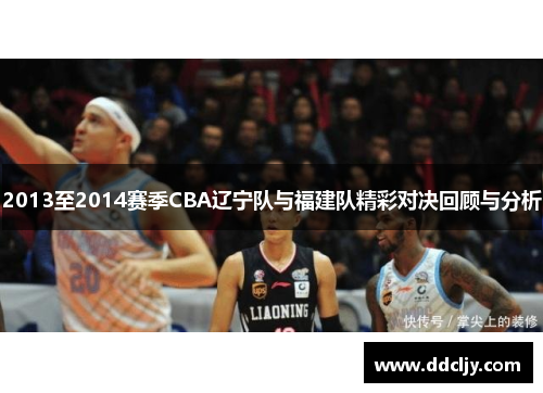 2013至2014赛季CBA辽宁队与福建队精彩对决回顾与分析 2013至2014赛季CBA辽宁队与福建队精彩对决回顾与分析