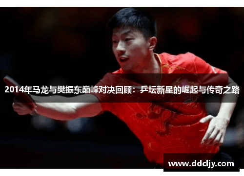 2014年马龙与樊振东巅峰对决回顾:乒坛新星的崛起与传奇之路