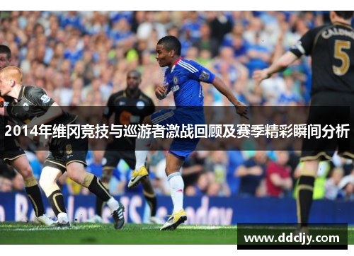 2014年维冈竞技与巡游者激战回顾及赛季精彩瞬间分析