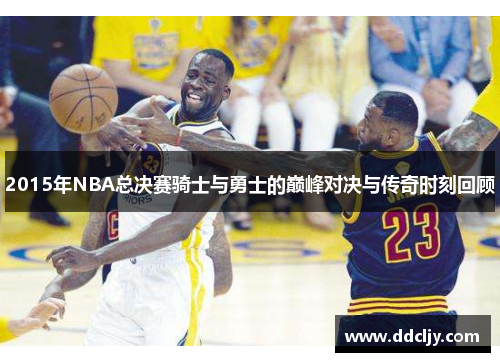 2015年NBA总决赛骑士与勇士的巅峰对决与传奇时刻回顾