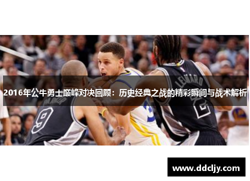2016年公牛勇士巅峰对决回顾:历史经典之战的精彩瞬间与战术解析