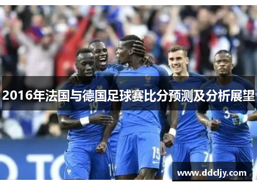 2016年法国与德国足球赛比分预测及分析展望