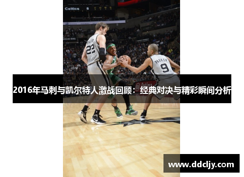 2016年马刺与凯尔特人激战回顾:经典对决与精彩瞬间分析
