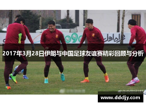2017年3月28日伊朗与中国足球友谊赛精彩回顾与分析 2017年3月28日伊朗与中国足球友谊赛精彩回顾与分析