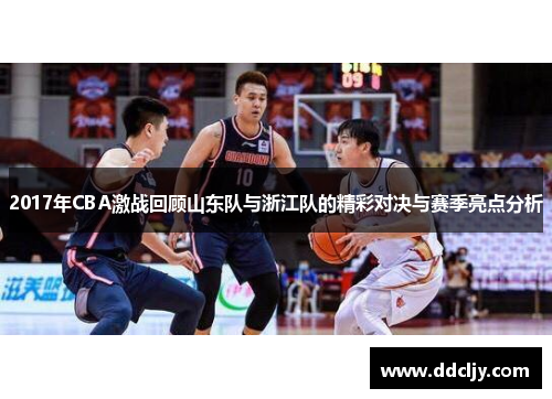 2017年CBA激战回顾山东队与浙江队的精彩对决与赛季亮点分析