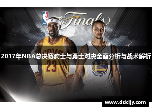 2017年NBA总决赛骑士与勇士对决全面分析与战术解析
