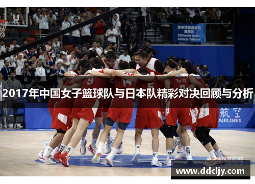 2017年中国女子篮球队与日本队精彩对决回顾与分析 2017年中国女子篮球队与日本队精彩对决回顾与分析
