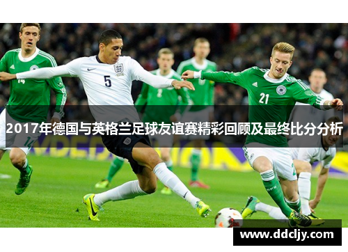 2017年德国与英格兰足球友谊赛精彩回顾及最终比分分析
