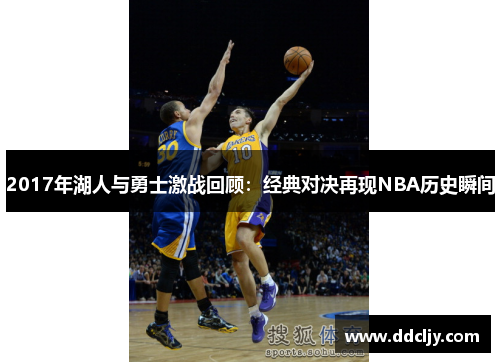 2017年湖人与勇士激战回顾:经典对决再现NBA历史瞬间 2017年湖人与勇士激战回顾:经典对决再现NBA历史瞬间
