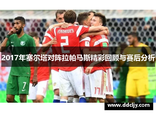 2017年塞尔塔对阵拉帕马斯精彩回顾与赛后分析 2017年塞尔塔对阵拉帕马斯精彩回顾与赛后分析