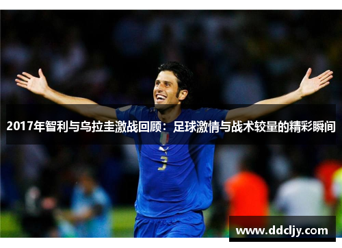 2017年智利与乌拉圭激战回顾:足球激情与战术较量的精彩瞬间