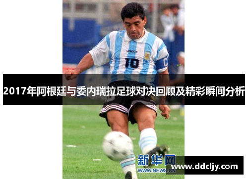 2017年阿根廷与委内瑞拉足球对决回顾及精彩瞬间分析 2017年阿根廷与委内瑞拉足球对决回顾及精彩瞬间分析