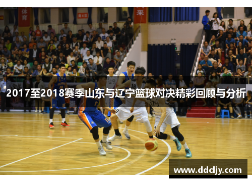 2017至2018赛季山东与辽宁篮球对决精彩回顾与分析