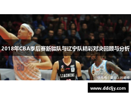 2018年CBA季后赛新疆队与辽宁队精彩对决回顾与分析 2018年CBA季后赛新疆队与辽宁队精彩对决回顾与分析