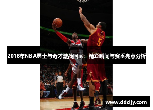 2018年NBA勇士与奇才激战回顾:精彩瞬间与赛季亮点分析