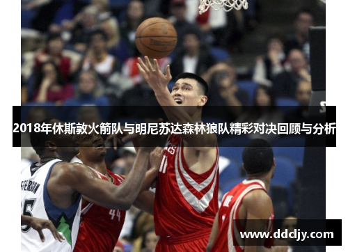 2018年休斯敦火箭队与明尼苏达森林狼队精彩对决回顾与分析 2018年休斯敦火箭队与明尼苏达森林狼队精彩对决回顾与分析
