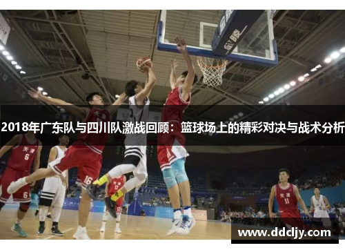 2018年广东队与四川队激战回顾:篮球场上的精彩对决与战术分析