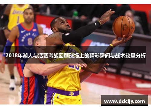 2018年湖人与活塞激战回顾球场上的精彩瞬间与战术较量分析