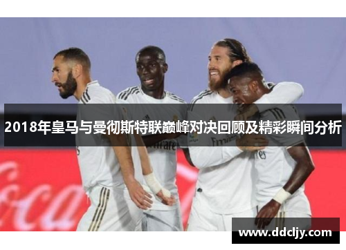 2018年皇马与曼彻斯特联巅峰对决回顾及精彩瞬间分析 2018年皇马与曼彻斯特联巅峰对决回顾及精彩瞬间分析