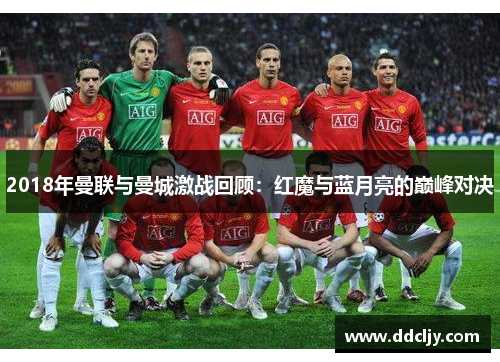 2018年曼联与曼城激战回顾:红魔与蓝月亮的巅峰对决 2018年曼联与曼城激战回顾:红魔与蓝月亮的巅峰对决