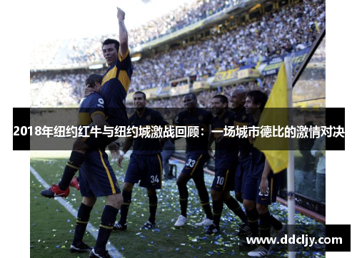 2018年纽约红牛与纽约城激战回顾:一场城市德比的激情对决