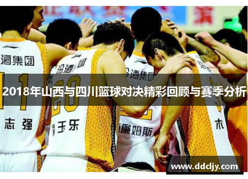 2018年山西与四川篮球对决精彩回顾与赛季分析