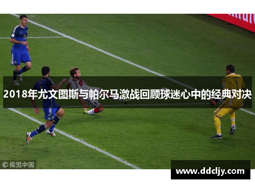 2018年尤文图斯与帕尔马激战回顾球迷心中的经典对决