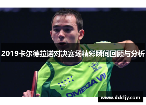 2019卡尔德拉诺对决赛场精彩瞬间回顾与分析