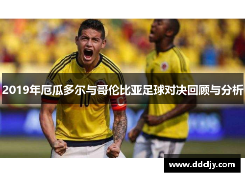 2019年厄瓜多尔与哥伦比亚足球对决回顾与分析 2019年厄瓜多尔与哥伦比亚足球对决回顾与分析