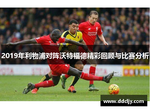 2019年利物浦对阵沃特福德精彩回顾与比赛分析