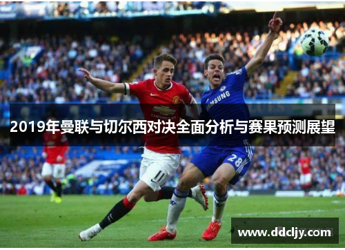 2019年曼联与切尔西对决全面分析与赛果预测展望 2019年曼联与切尔西对决全面分析与赛果预测展望
