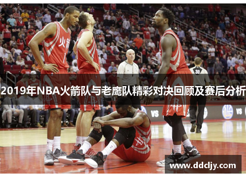 2019年NBA火箭队与老鹰队精彩对决回顾及赛后分析 2019年NBA火箭队与老鹰队精彩对决回顾及赛后分析