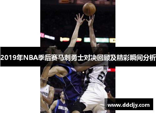 2019年NBA季后赛马刺勇士对决回顾及精彩瞬间分析