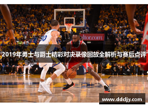 2019年勇士与爵士精彩对决录像回放全解析与赛后点评 2019年勇士与爵士精彩对决录像回放全解析与赛后点评