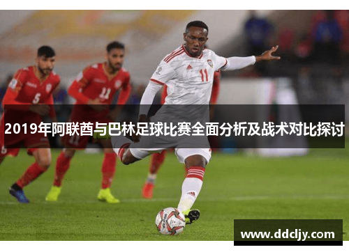 2019年阿联酋与巴林足球比赛全面分析及战术对比探讨 2019年阿联酋与巴林足球比赛全面分析及战术对比探讨