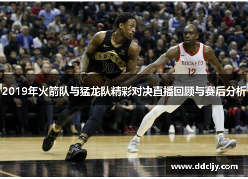 2019年火箭队与猛龙队精彩对决直播回顾与赛后分析 2019年火箭队与猛龙队精彩对决直播回顾与赛后分析