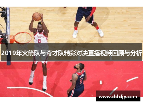 2019年火箭队与奇才队精彩对决直播视频回顾与分析 2019年火箭队与奇才队精彩对决直播视频回顾与分析