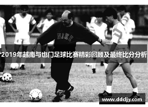 2019年越南与也门足球比赛精彩回顾及最终比分分析