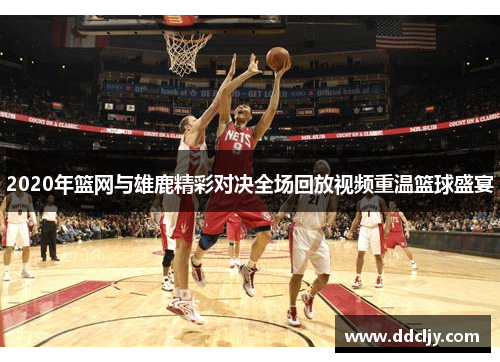 2020年篮网与雄鹿精彩对决全场回放视频重温篮球盛宴 2020年篮网与雄鹿精彩对决全场回放视频重温篮球盛宴