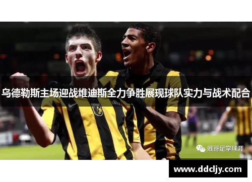 乌德勒斯主场迎战维迪斯全力争胜展现球队实力与战术配合