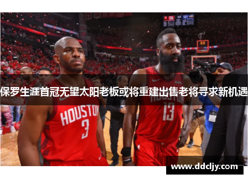 保罗生涯首冠无望太阳老板或将重建出售老将寻求新机遇