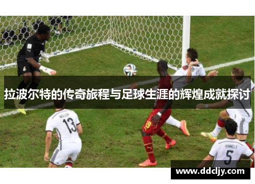 拉波尔特的传奇旅程与足球生涯的辉煌成就探讨