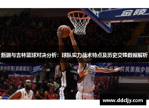 新疆与吉林篮球对决分析：球队实力战术特点及历史交锋数据解析